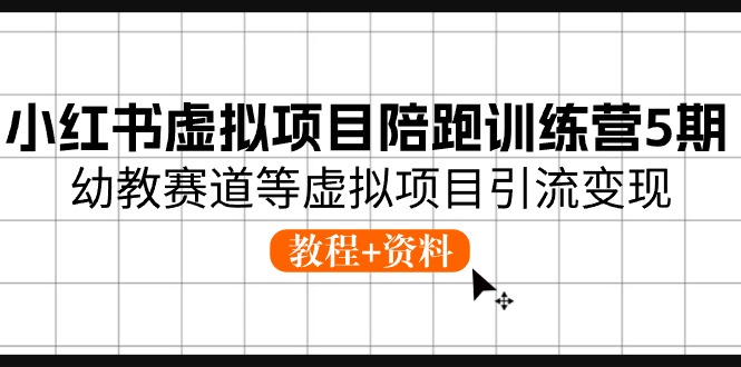 小红书虚拟项目陪跑训练营5期，幼教赛道等虚拟项目引流变现 (教程+资料)-同心网创