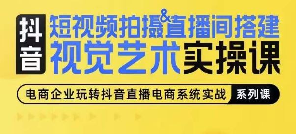 短视频拍摄&直播间搭建视觉艺术实操课，手把手场景演绎，从0-1短视频实操课-404网创