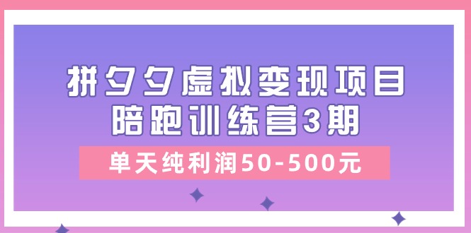 黄岛主《拼夕夕虚拟变现项目陪跑训练营3期》单天纯利润50-500元-同心网创