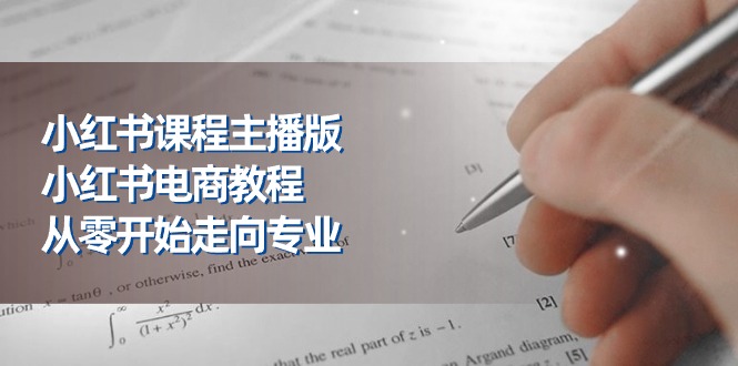 小红书课程主播版，小红书电商教程，从零开始走向专业（23节）-404网创