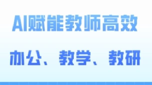 2024AI赋能高阶课，AI赋能教师高效办公、教学、教研-404网创