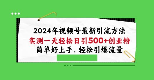 2024年视频号最新引流方法，实测一天轻松日引100+创业粉，简单好上手，轻松引爆流量【揭秘】-404网创