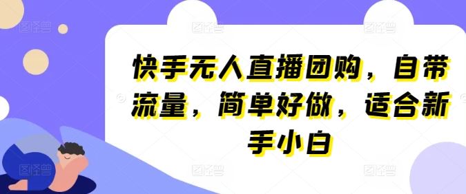 快手无人直播团购，自带流量，简单好做，适合新手小白【揭秘】-同心网创