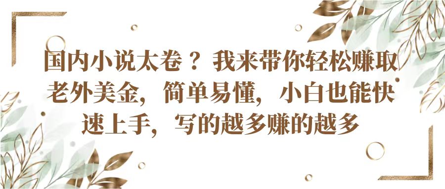 国内小说太卷？带你轻松赚取老外美金，简单易懂小白也能快速上手，写的越多赚的越多-404网创