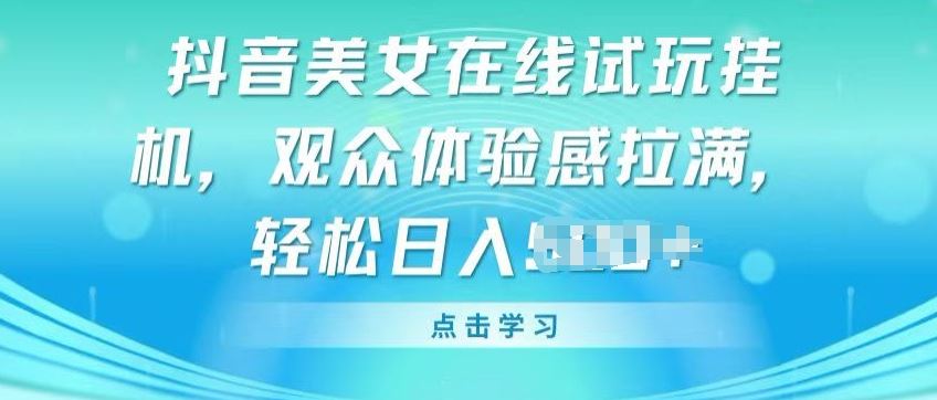 抖音美女在线试玩挂JI，观众体验感拉满，实现轻松变现【揭秘】-同心网创