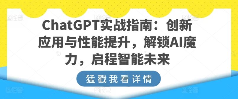 ChatGPT实战指南：创新应用与性能提升，解锁AI魔力，启程智能未来-同心网创