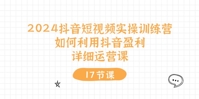 2024抖音短视频实操训练营：如何利用抖音盈利，详细运营课（27节视频课）-404网创