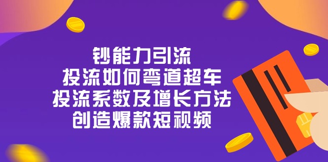 钞 能 力 引 流：投流弯道超车，投流系数及增长方法，创造爆款短视频（20节）-同心网创