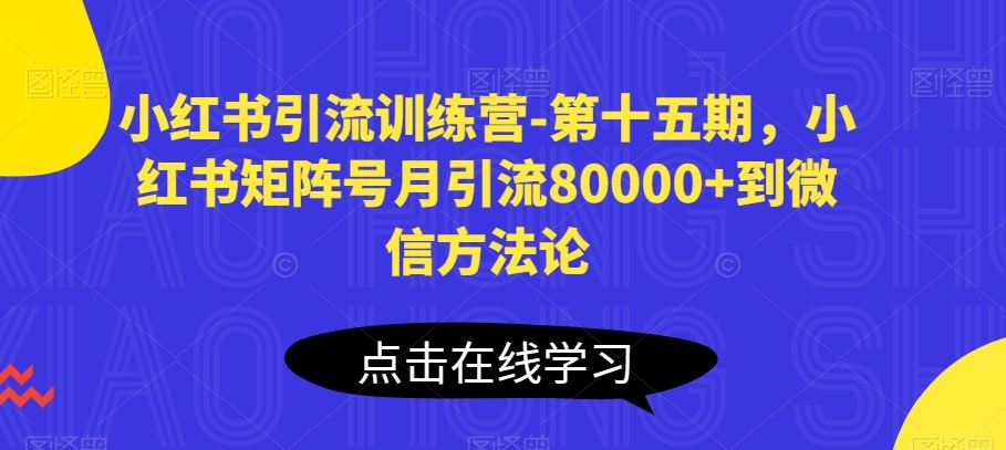 小红书引流训练营-第十五期，小红书矩阵号月引流80000+到微信方法论-同心网创