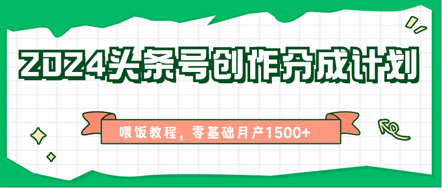 2024头条号创作分成计划、喂饭教程，零基础月产1500+-同心网创