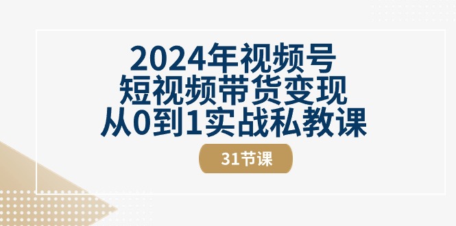 2024年视频号短视频带货变现从0到1实战私教课（30节视频课）-同心网创