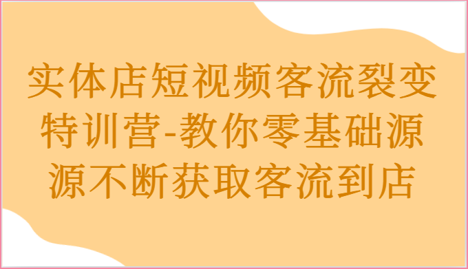 实体店短视频客流裂变特训营-教你零基础源源不断获取客流到店-404网创