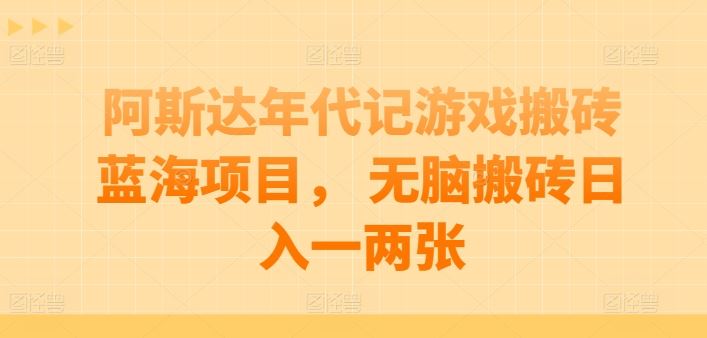 阿斯达年代记游戏搬砖蓝海项目， 无脑搬砖日入一两张【揭秘】-404网创