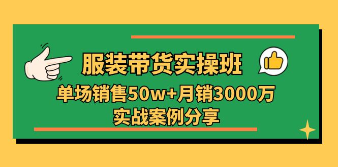 服装带货实操培训班：单场销售50w+月销3000万实战案例分享（27节）-404网创