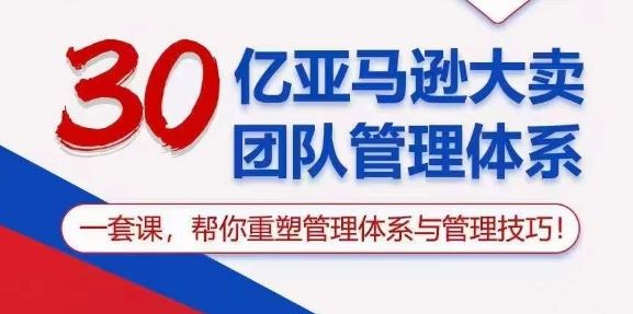 30亿亚马逊大卖团队管理体系，一套课，帮你重塑管理体系与管理技巧-404网创