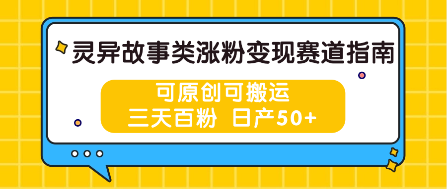 灵异故事类涨粉变现赛道指南，可原创可搬运，三天百粉 日产50+-同心网创