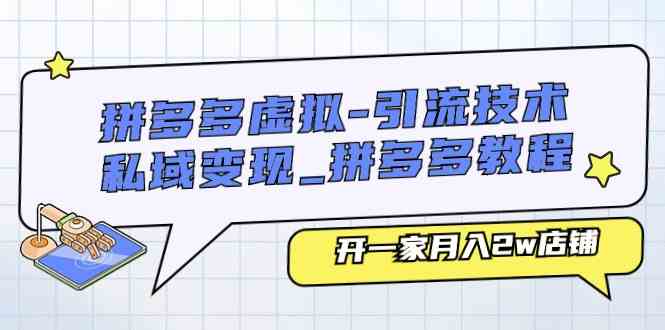 拼多多虚拟引流技术与私域变现-拼多多教程：开一家月入2w店铺-同心网创