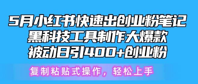 5月小红书快速出创业粉笔记，黑科技工具制作大爆款，被动日引400+创业粉【揭秘】-同心网创