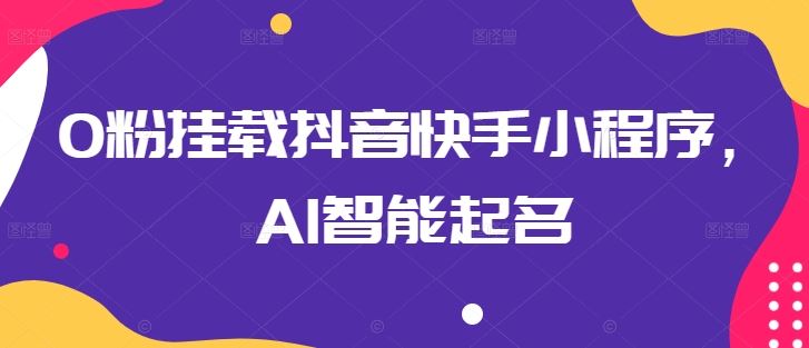 0粉挂载抖音快手小程序，AI智能起名-同心网创