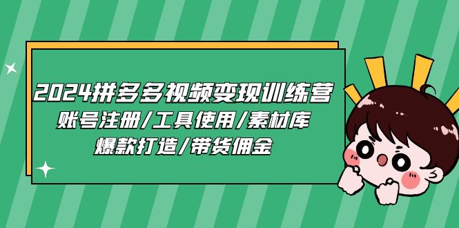 2024拼多多视频变现训练营，账号注册/工具使用/素材库/爆款打造/带货佣金-同心网创