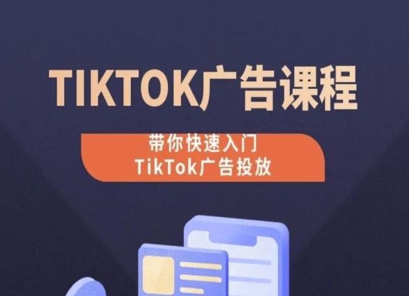 TikTok广告投放课程，从0-1实操课，带你快速入门TikTok广告投放-404网创