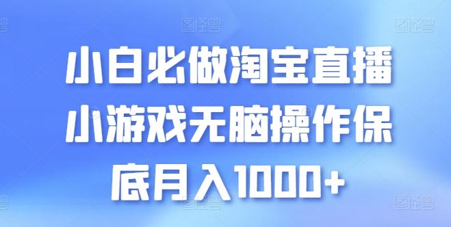 小白必做淘宝直播小游戏无脑操作保底月入1000+【揭秘】-同心网创