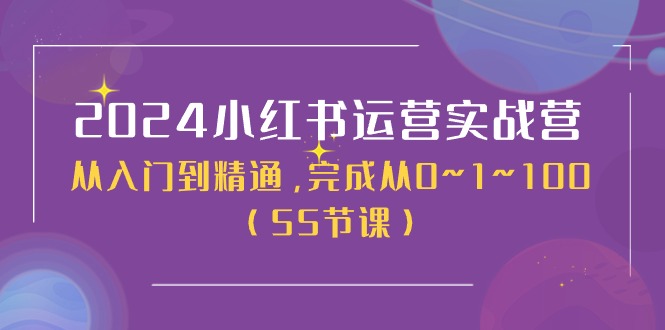 2024小红书运营实战营，从入门到精通，完成从0~1~100（51节课）-同心网创