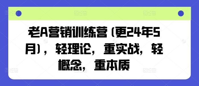 老A营销训练营(更24年5月)，轻理论，重实战，轻概念，重本质-同心网创