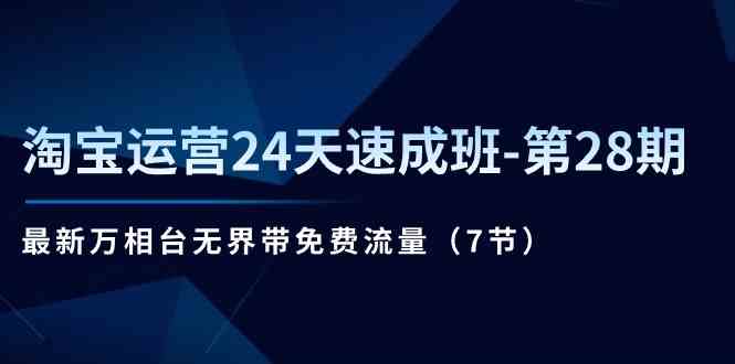 淘宝运营24天速成班第28期：最新万相台无界带免费流量（7节课）-同心网创