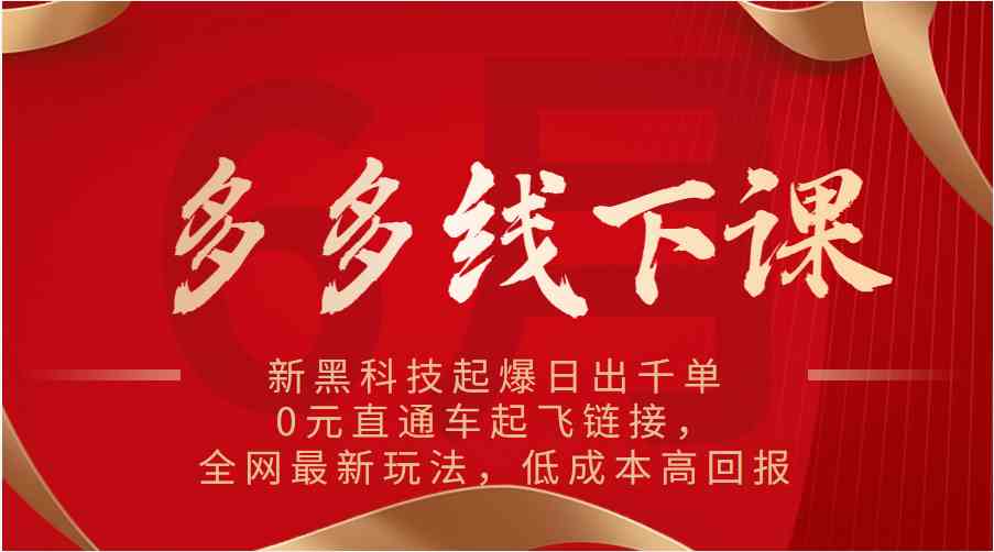 多多线下课：新黑科技起爆日出千单，0元直通车起飞链接，全网最新玩法，低成本高回报-同心网创