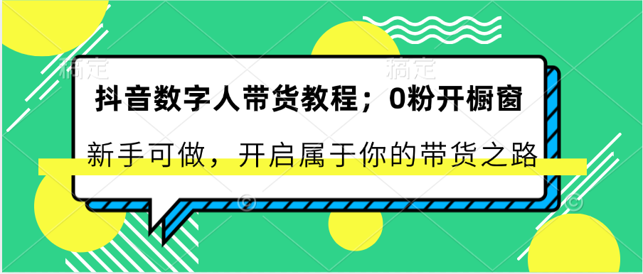 抖音数字人带货教程：0粉开橱窗 新手可做 开启属于你的带货之路-同心网创