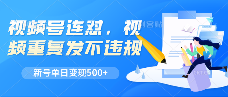 视频号连怼，视频重复发不违规，新号单日变现500+-404网创