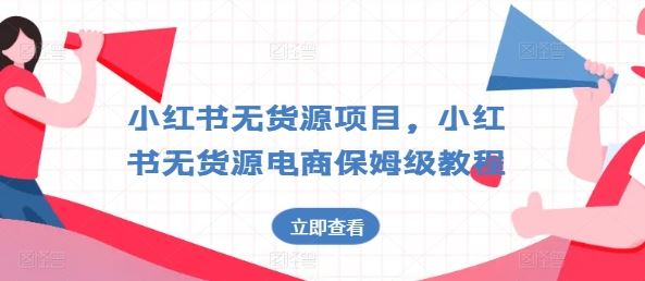 小红书无货源项目，小红书无货源电商保姆级教程【揭秘】-同心网创