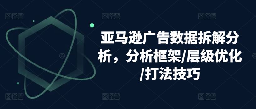 亚马逊广告数据拆解分析，分析框架/层级优化/打法技巧-404网创