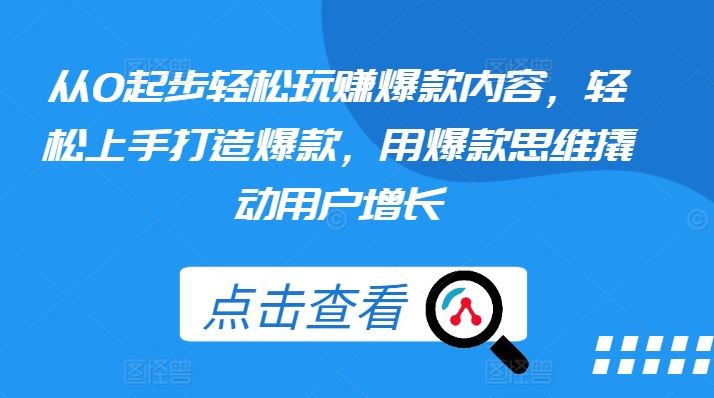 从0起步轻松玩赚爆款内容，轻松上手打造爆款，用爆款思维撬动用户增长-同心网创