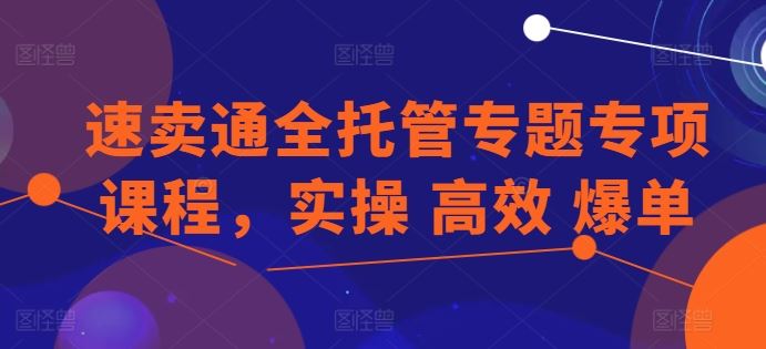 速卖通全托管专题专项课程，实操 高效 爆单-同心网创