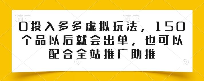 0投入多多虚拟玩法，150个品以后就会出单，也可以配合全站推广助推-404网创