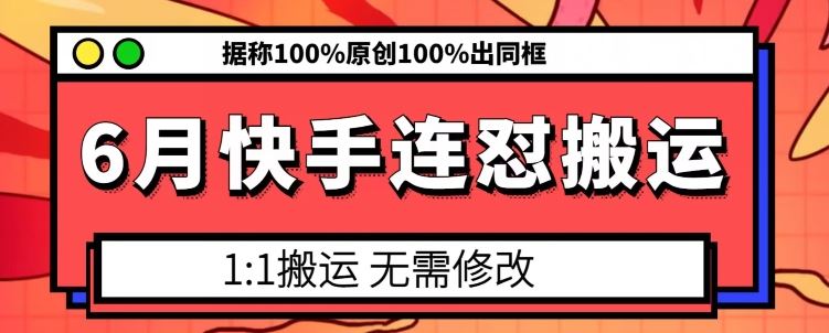 6月快手连怼搬运，模板搬运，据称100%原创100%出同框-404网创