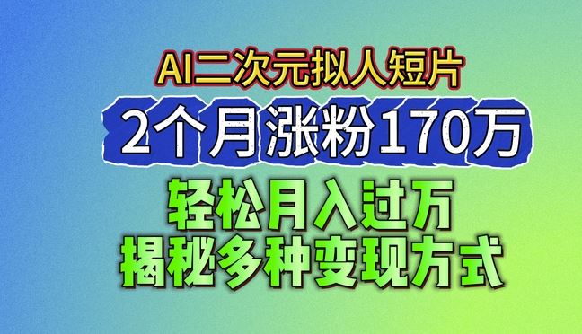 2024最新蓝海AI生成二次元拟人短片，2个月涨粉170万，揭秘多种变现方式【揭秘】-404网创