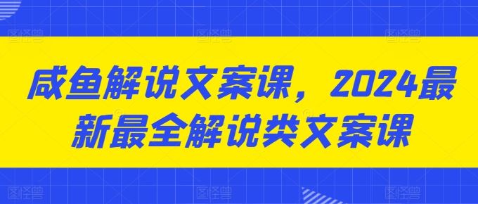 咸鱼解说文案课，2024最新最全解说类文案课-同心网创