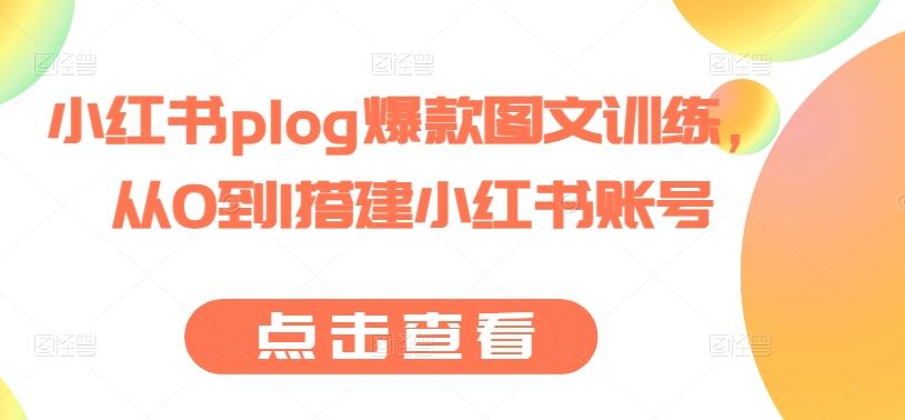 小红书plog爆款图文训练，从0到1搭建小红书账号-404网创