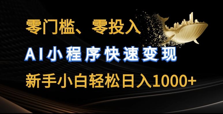 零门槛零投入，AI小程序快速变现，新手小白轻松日入几张【揭秘】-404网创