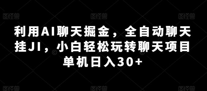 利用AI聊天掘金，全自动聊天挂JI，小白轻松玩转聊天项目 单机日入30+【揭秘】-404网创