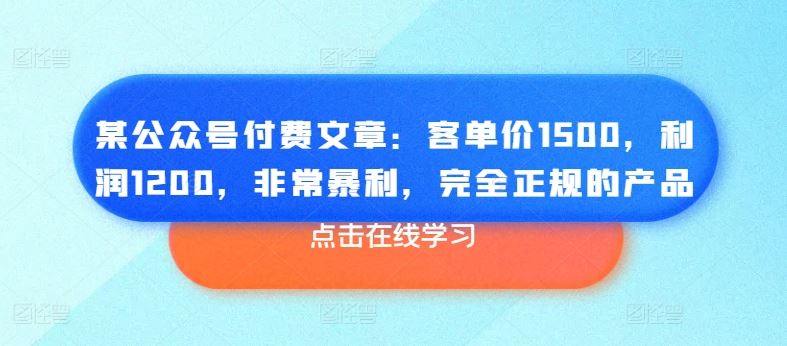 某公众号付费文章：客单价1500，利润1200，非常暴利，完全正规的产品-同心网创