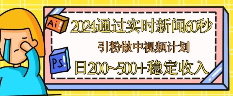 2024通过实时新闻60秒，引粉做中视频计划或者流量主，日几张稳定收入【揭秘】-同心网创