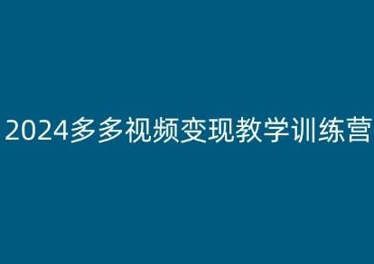 2024多多视频变现教学训练营，新手保姆级教程，适合新手小白-同心网创