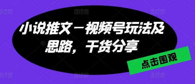 小说推文—视频号玩法及思路，干货分享-同心网创