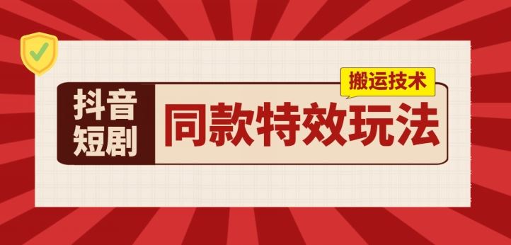 抖音短剧同款特效搬运技术，实测一天千元收益-同心网创