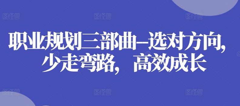 职业规划三部曲–选对方向，少走弯路，高效成长-404网创