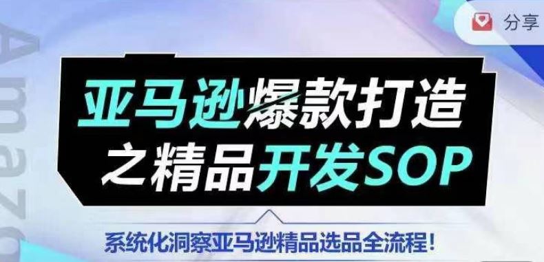 【训练营】亚马逊爆款打造之精品开发SOP，系统化洞察亚马逊精品选品全流程-404网创